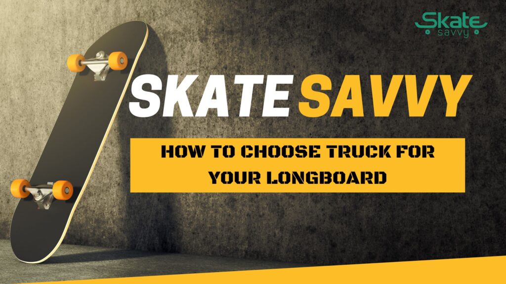 How To Choose Truck For Your Longboard